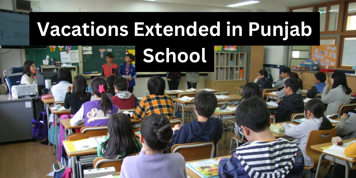 Vacations Extended in Punjab Schools, New Directive by the Government